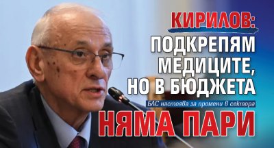 Кирилов: Подкрепям медиците, но в бюджета няма пари