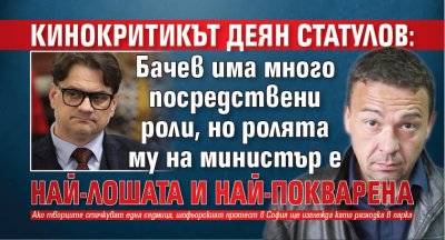 Кинокритикът Деян Статулов: Бачев има много посредствени роли, но ролята му на министър е най-лошата и най-покварена