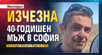 Мистерия: Изчезна 40-годишен мъж в София