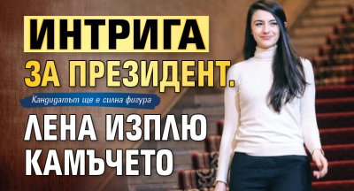 Интрига за президент. Лена изплю камъчето