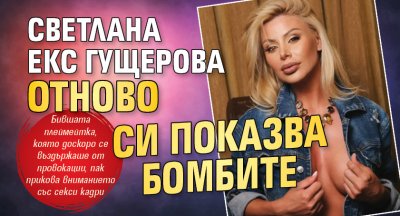 Светлана екс Гущерова отново си показва бомбите