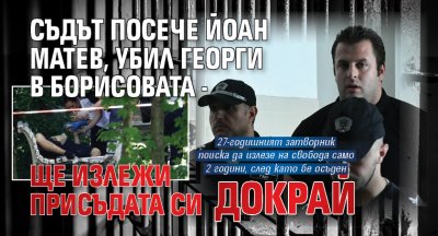 Съдът посече Йоан Матев, убил Георги в Борисовата - ще излежи присъдата си докрай 