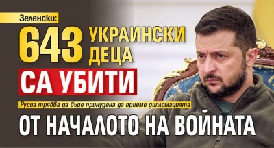 Зеленски: 643 украински деца са убити от началото на войната