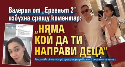 Валерия от „Ергенът 2“ избухна срещу коментар: „Няма кой да ти направи деца“