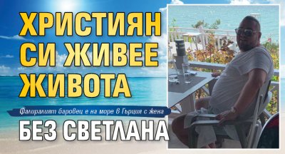 Християн си живее живота без Светлана