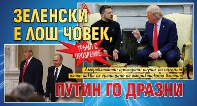 Тръмп с прозрение: Зеленски е лош човек, Путин го дразни 