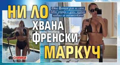 Ни Ло хвана френски маркуч (СНИМКИ)