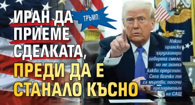 Тръмп: Иран да приеме сделката, преди да е станало късно 