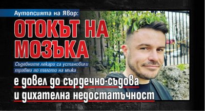 Аутопсията на Явор: Отокът на мозъка е довел до сърдечно-съдова и дихателна недостатъчност