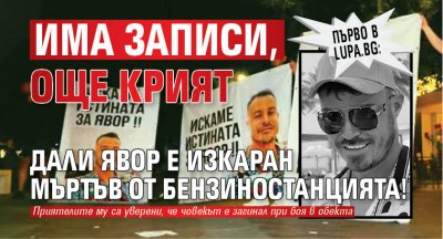 Първо в Lupa.bg: Има записи, още крият дали Явор е изкаран мъртъв от бензиностанцията!
