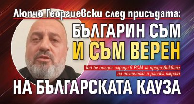 Люпчо Георгиевски след присъдата: Българин съм и съм верен на българската кауза