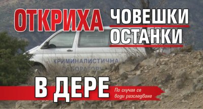 Откриха човешки останки в дере 