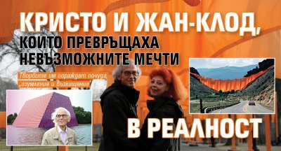 Кристо и Жан-Клод, които превръщаха невъзможните мечти в реалност