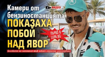 Само в Lupa.bg: Камери от бензиностанцията показаха побой над Явор (ВИДЕО)