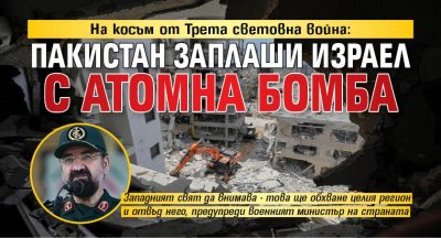 На косъм от Трета световна война: Пакистан заплаши Израел с атомна бомба 