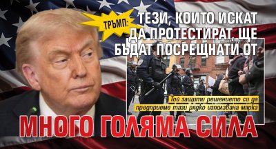 Тръмп: Тези, които искат да протестират, ще бъдат посрещнати от много голяма сила