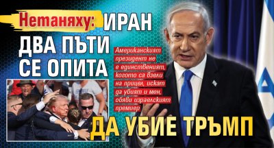 Нетаняху: Иран два пъти се опита да убие Тръмп