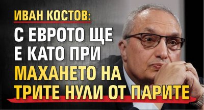 Иван Костов: С еврото ще е като при махането на трите нули от парите 