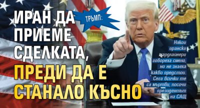 Тръмп: Иран да приеме сделката, преди да е станало късно 