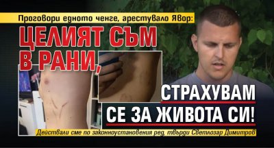 Проговори едното ченге, арестувало Явор: Целият съм в рани, страхувам се за живота си!