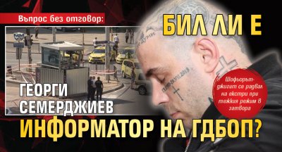 Въпрос без отговор: Бил ли е Георги Семерджиев информатор на ГДБОП?