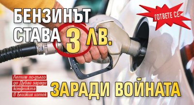 ГОТВЕТЕ СЕ: Бензинът става 3 лв. заради войната