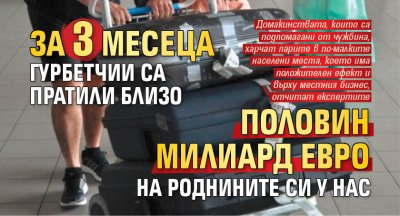 За 3 месеца гурбетчии са пратили близо половин милиард евро на роднините си у нас