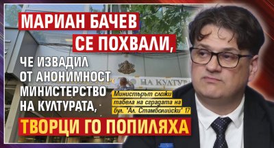 Мариан Бачев се похвали, че извадил от анонимност Министерство на културата, творци го попиляха