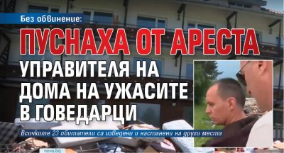 Без обвинение: Пуснаха от ареста управителя на дома на ужасите в Говедарци