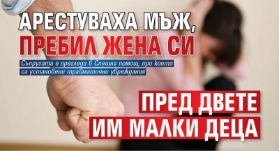 Арестуваха мъж, пребил жена си пред двете им малки деца