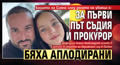 Бащата на Сияна след делото на убиеца й: За първи път съдия и прокурор бяха аплодирани