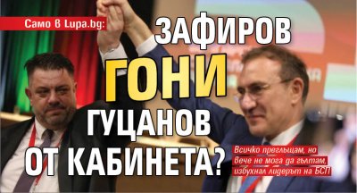 Само в Lupa.bg: Зафиров гони Гуцанов от кабинета?