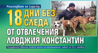 Разследване на Lupa.bg: 18 дни без следа от отвлечения ловджия Константин