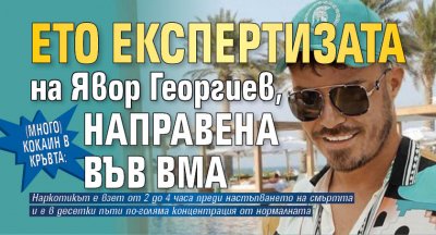 (Много) Кокаин в кръвта: Ето експертизата на Явор Георгиев, направена във ВМА