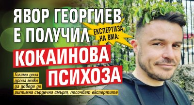 Експертиза на ВМА: Явор Георгиев е получил кокаинова психоза