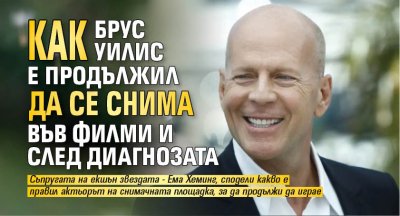 Как Брус Уилис е продължил да се снима във филми и след диагнозата