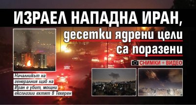 Израел нападна Иран, десетки ядрени цели са поразени (снимки и видео)