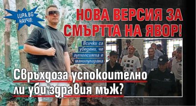Lupa.bg научи: Нова версия за смъртта на Явор! Свръхдоза успокоително ли уби здравия мъж?