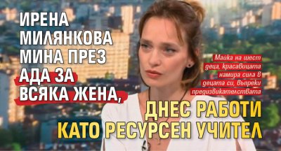 Ирена Милянкова мина през ада за всяка жена, днес работи като ресурсен учител