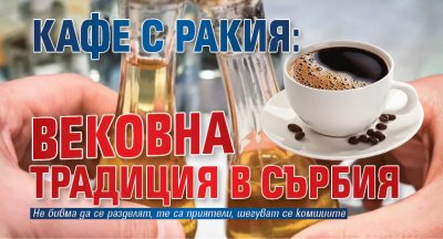 Кафе с ракия: Вековна традиция в Сърбия