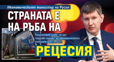 Икономическият министър на Русия: Страната е на ръба на рецесия
