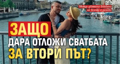 Защо Дара отложи сватбата за втори път? 