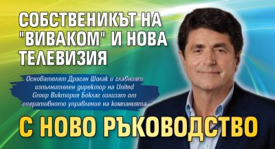 Собственикът на "Виваком" и Нова телевизия с ново ръководство