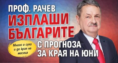 Проф. Рачев изплаши българите с прогноза за края на юни
