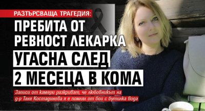 РАЗТЪРСВАЩА ТРАГЕДИЯ: Пребита от ревност лекарка угасна след 2 месеца в кома
