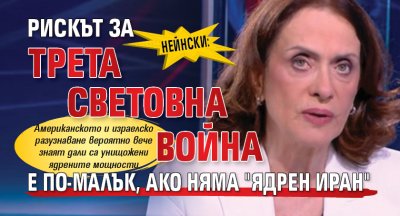 Нейнски: Рискът за Трета световна война е по-малък, ако няма "ядрен Иран"