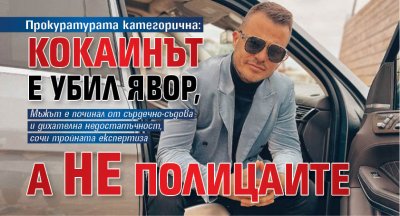 Прокуратурата категорична: Кокаинът е убил Явор, а не полицаите