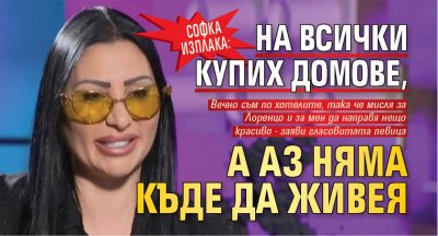 Софка изплака: На всички купих домове, а аз няма къде да живея