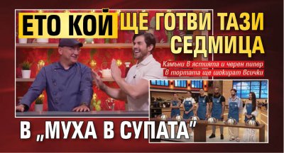 Ето кой ще готви тази седмица в „Муха в супата”