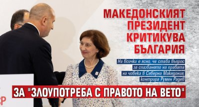 Македонският президент критикува България за "злоупотреба с правото на вето"